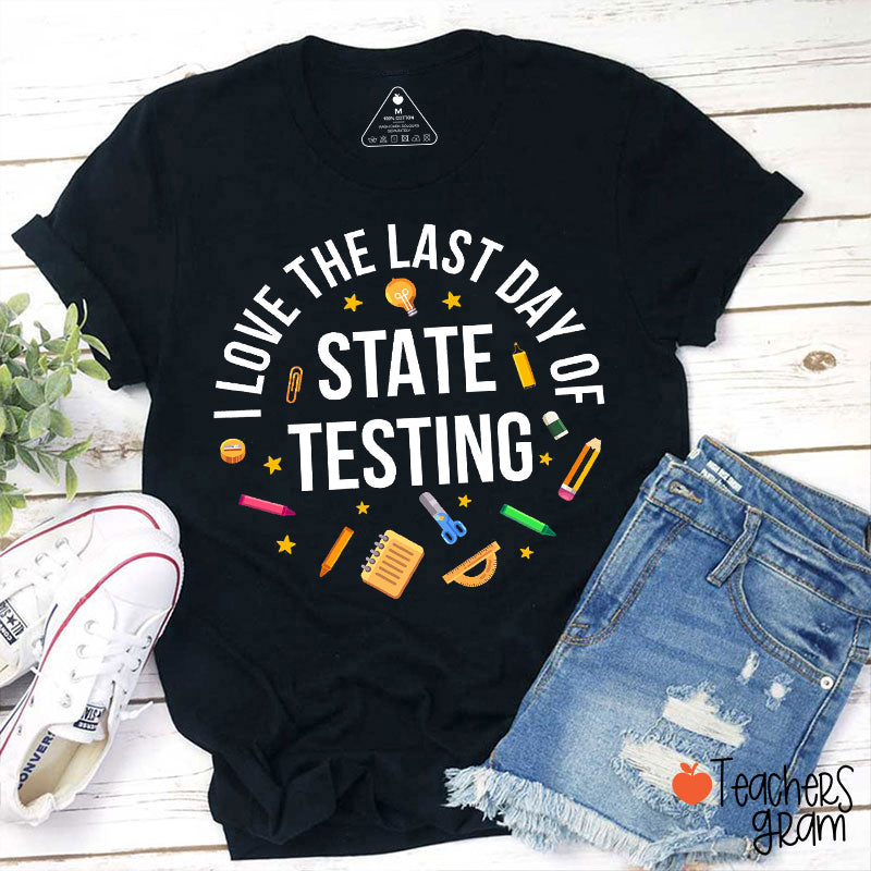 I Love The Last Day Of State Testing Teacher T-Shirt