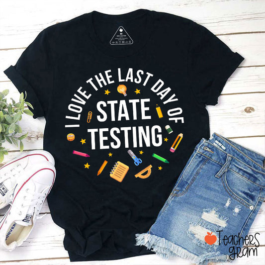 I Love The Last Day Of State Testing Teacher T-Shirt