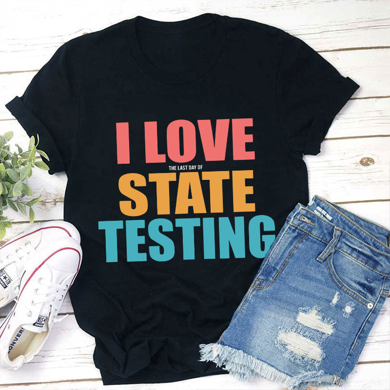 I Love The Last Day Of State Testing Teacher T-Shirt