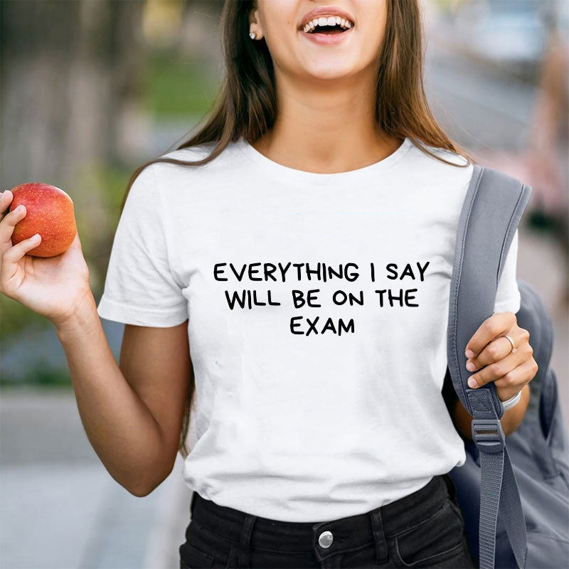 Everything I Say Will Be On The Exam Teacher T-Shirt