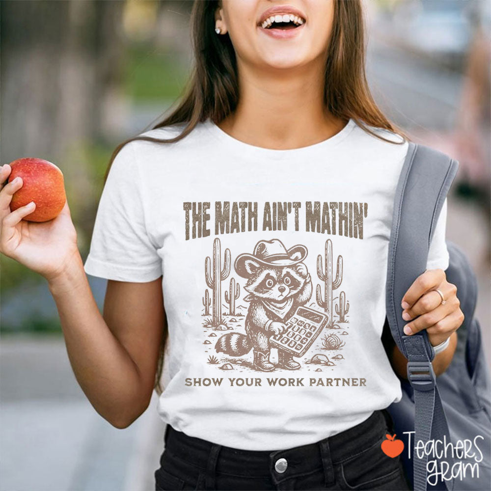 The Math Ain't Mathin Show Your Work Partner Teacher T-Shirt