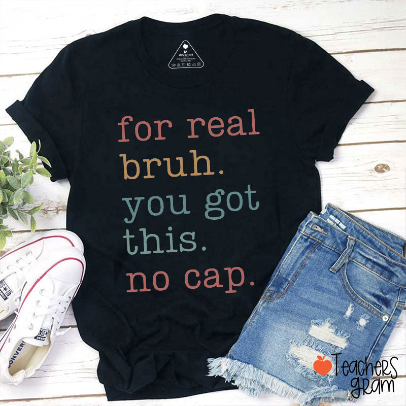 For Real Bruh You Got This No Cap Teacher T-Shirt